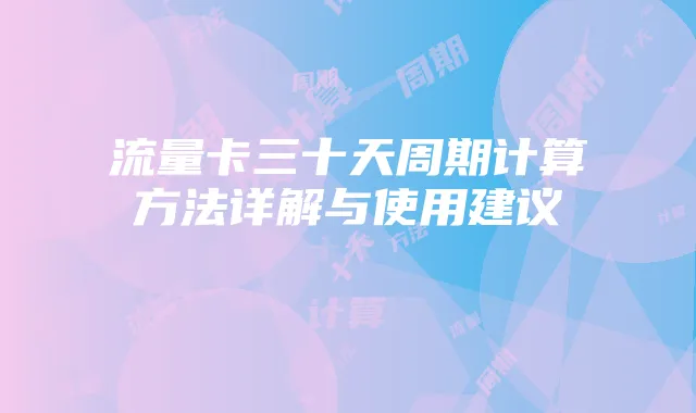流量卡三十天周期计算方法详解与使用建议