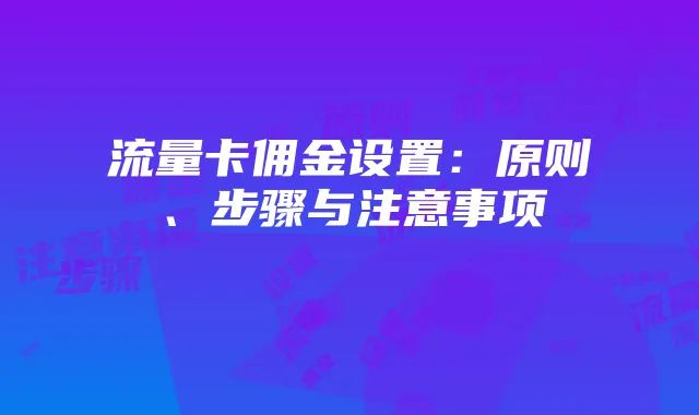 流量卡佣金设置:原则、步骤与注意事项