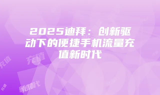 2025迪拜:创新驱动下的便捷手机流量充值新时代