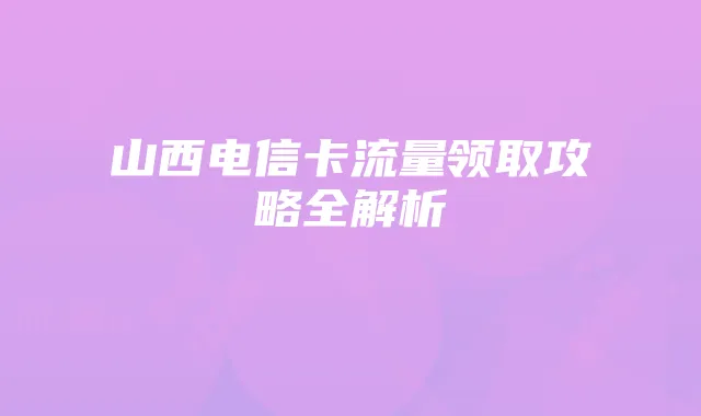 山西电信卡流量领取攻略全解析