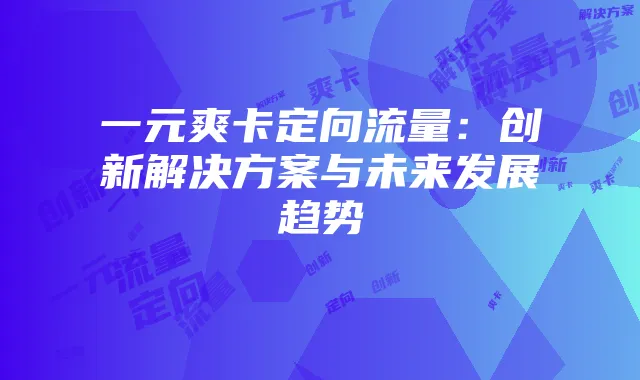 一元爽卡定向流量：创新解决方案与未来发展趋势