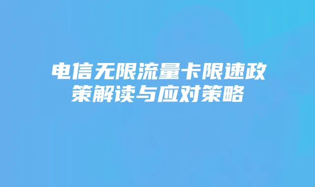 电信无限流量卡限速政策解读与应对策略