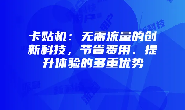 卡贴机:无需流量的创新科技,节省费用、提升体验的多重优势