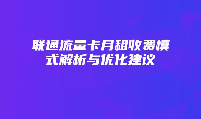 联通流量卡月租收费模式解析与优化建议