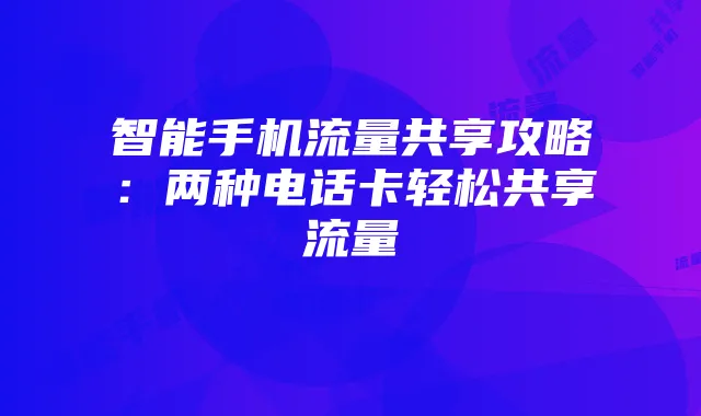 智能手机流量共享攻略：两种电话卡轻松共享流量