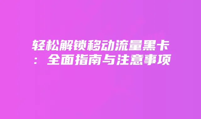 轻松解锁移动流量黑卡：全面指南与注意事项