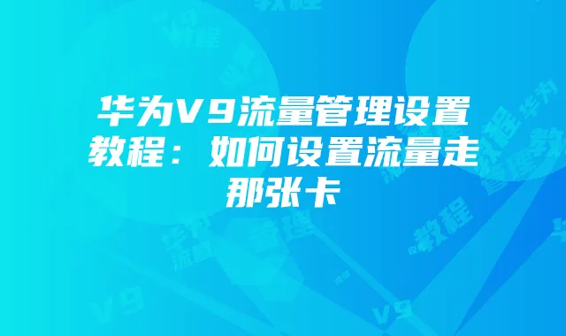 华为V9流量管理设置教程：如何设置流量走那张卡