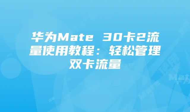 华为Mate 30卡2流量使用教程:轻松管理双卡流量