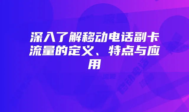 深入了解移动电话副卡流量的定义、特点与应用