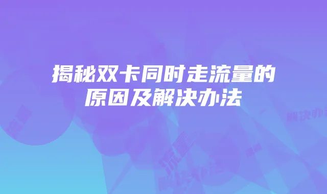 揭秘双卡同时走流量的原因及解决办法