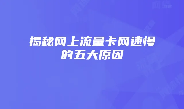 揭秘网上流量卡网速慢的五大原因