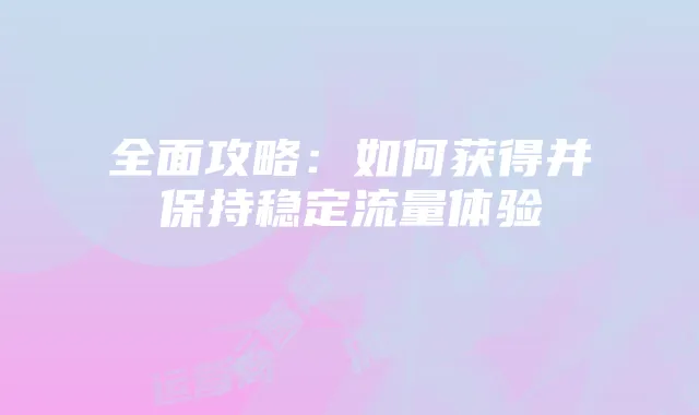 全面攻略：如何获得并保持稳定流量体验