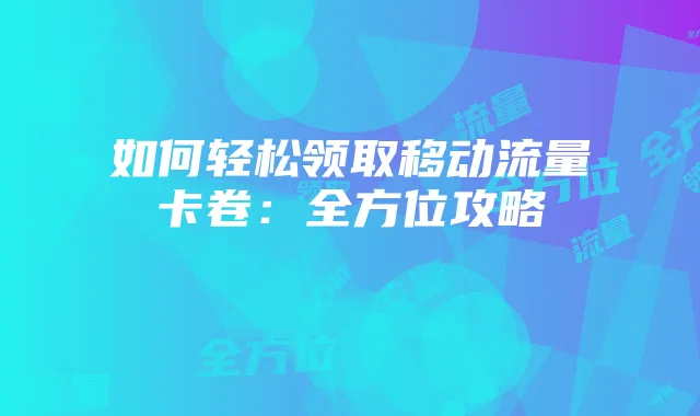 如何轻松领取移动流量卡卷:全方位攻略