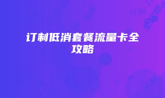 订制低消套餐流量卡全攻略