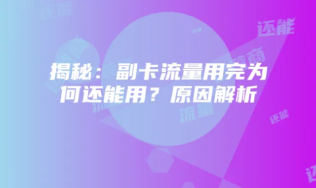 揭秘:副卡流量用完为何还能用?原因解析
