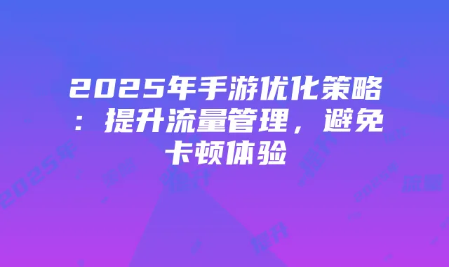 2025年手游优化策略:提升流量管理,避免卡顿体验