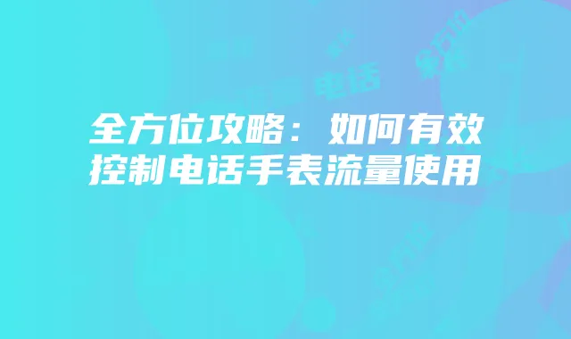 全方位攻略:如何有效控制电话手表流量使用