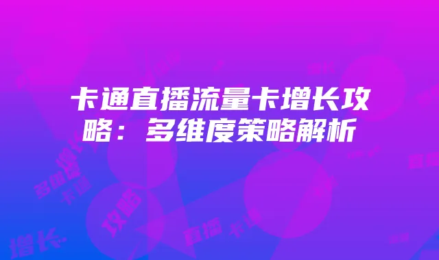 卡通直播流量卡增长攻略:多维度策略解析