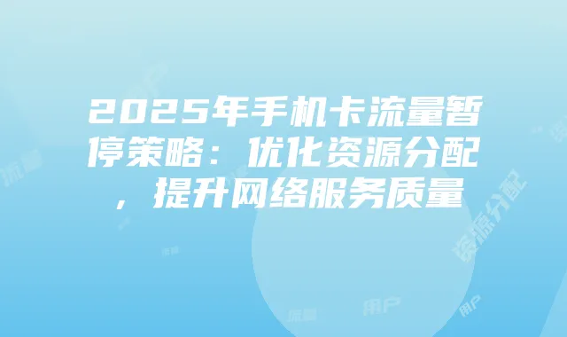 2025年手机卡流量暂停策略:优化资源分配,提升网络服务质量