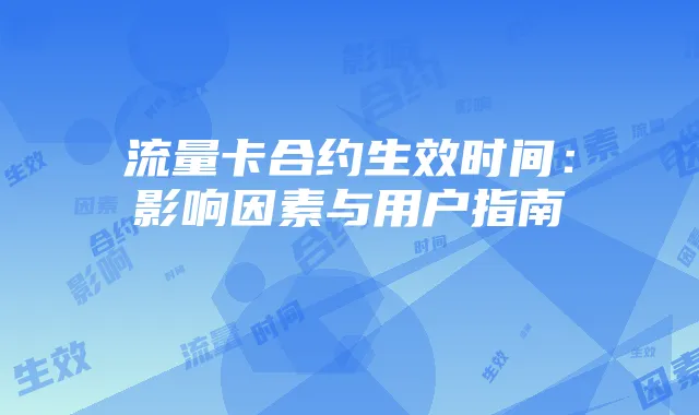 流量卡合约生效时间:影响因素与用户指南