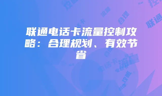 联通电话卡流量控制攻略：合理规划、有效节省