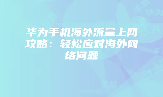 华为手机海外流量上网攻略:轻松应对海外网络问题