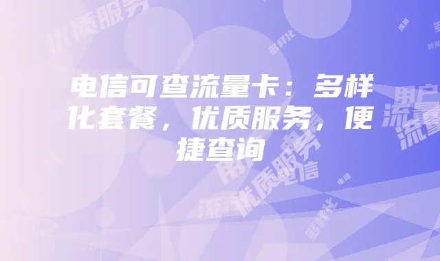 电信可查流量卡：多样化套餐，优质服务，便捷查询
