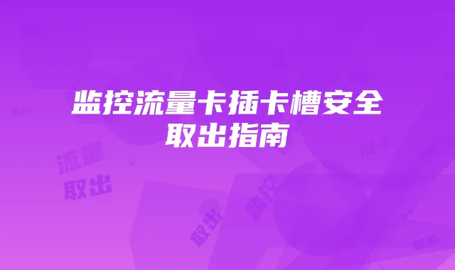 监控流量卡插卡槽安全取出指南