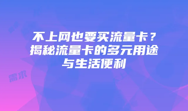 不上网也要买流量卡?揭秘流量卡的多元用途与生活便利