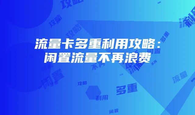 流量卡多重利用攻略:闲置流量不再浪费