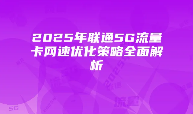 2025年联通5G流量卡网速优化策略全面解析