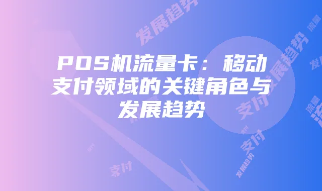 POS机流量卡:移动支付领域的关键角色与发展趋势