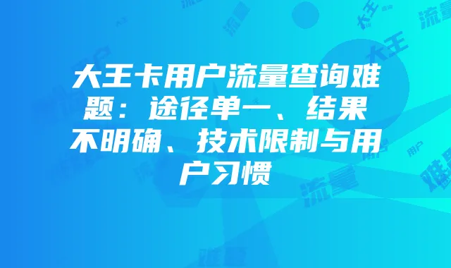大王卡用户流量查询难题：途径单一、结果不明确、技术限制与用户习惯