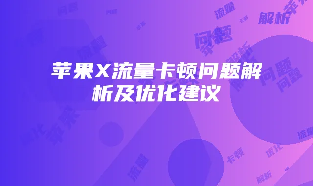 苹果X流量卡顿问题解析及优化建议