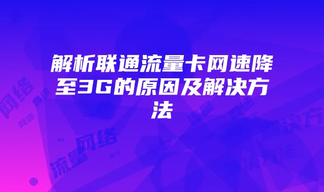 解析联通流量卡网速降至3G的原因及解决方法
