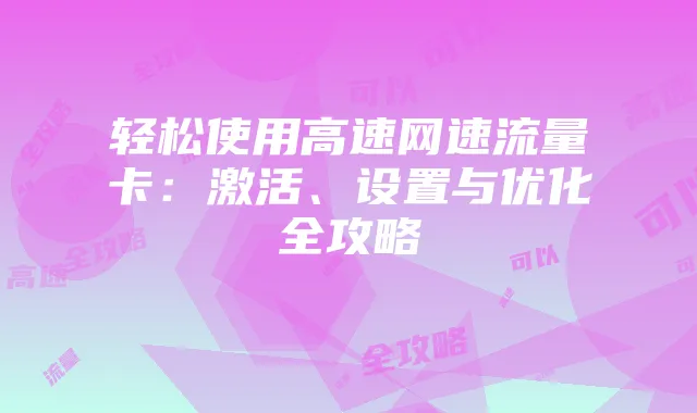 轻松使用高速网速流量卡：激活、设置与优化全攻略