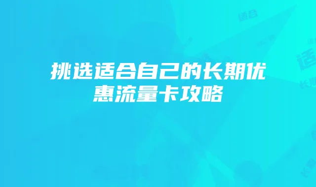 挑选适合自己的长期优惠流量卡攻略