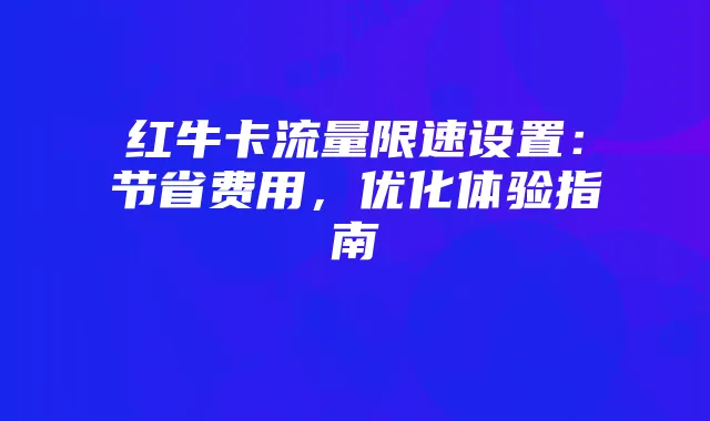 红牛卡流量限速设置:节省费用,优化体验指南
