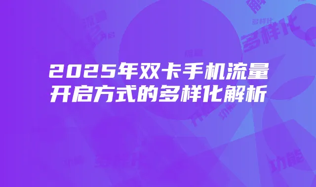 2025年双卡手机流量开启方式的多样化解析