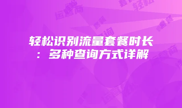 轻松识别流量套餐时长：多种查询方式详解