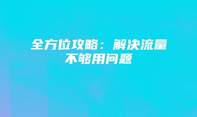 全方位攻略：解决流量不够用问题