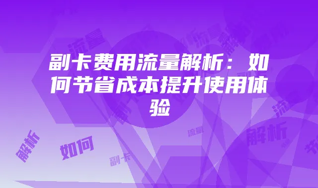 副卡费用流量解析:如何节省成本提升使用体验