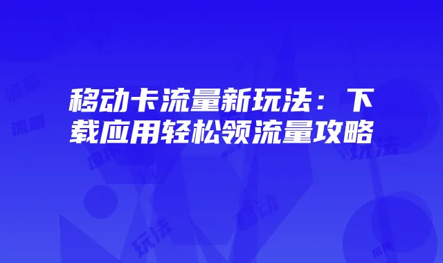 移动卡流量新玩法：下载应用轻松领流量攻略