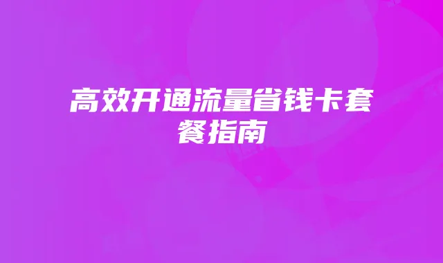 高效开通流量省钱卡套餐指南