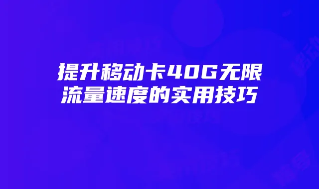 提升移动卡40G无限流量速度的实用技巧