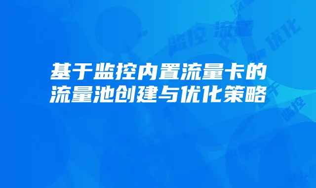 基于监控内置流量卡的流量池创建与优化策略