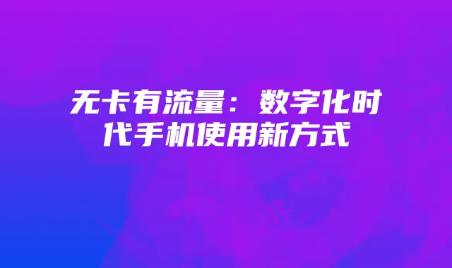 无卡有流量:数字化时代手机使用新方式