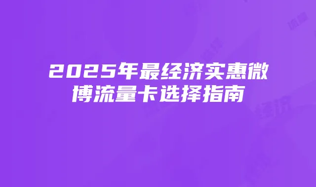 2025年最经济实惠微博流量卡选择指南