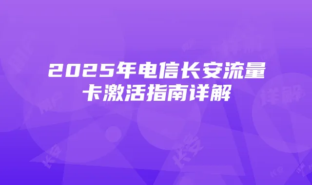 2025年电信长安流量卡激活指南详解