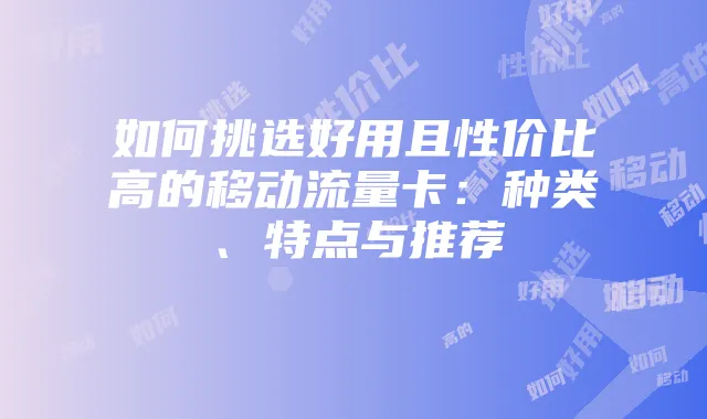 如何挑选好用且性价比高的移动流量卡：种类、特点与推荐